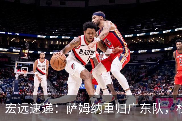 宏远速递：萨姆纳重归广东队，杜锋或将接掌国家队主帅？