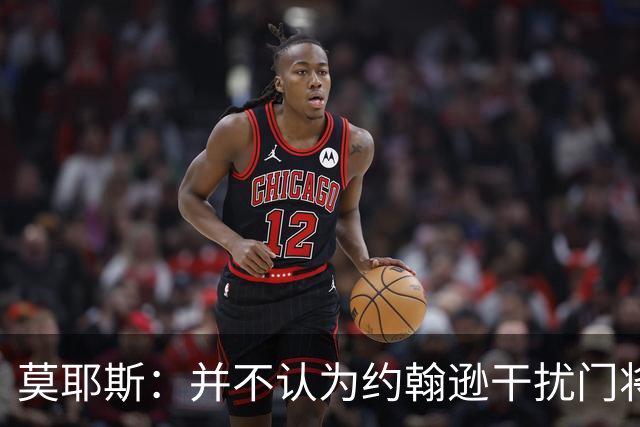 莫耶斯：并不认为约翰逊干扰门将，希望能把握住更多进球机会